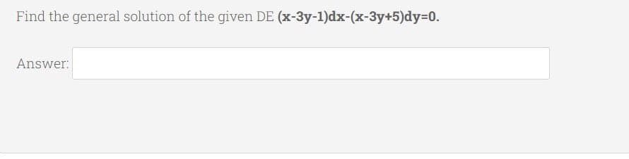 Find the general solution of the given DE (x-3y-1)dx-(x-3y+5)dy30.
Answer:
