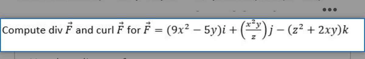 Compute div F and curl F for F = (9x² – 5y)i + (2)j – (z² + 2xy)k
j- (z² + 2xy)k

