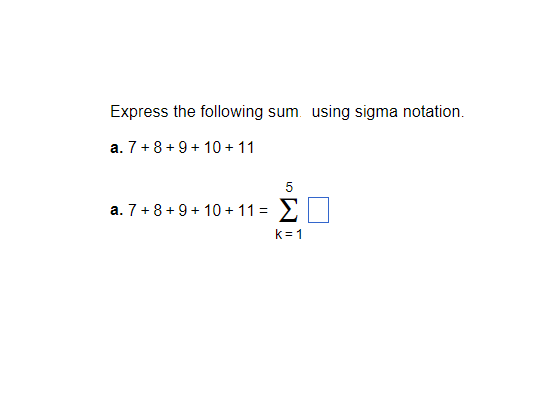Express the following sum. using sigma notation.
a. 7+8+9+ 10 + 11
5
a. 7 + 8+9+ 10 + 11 = 2
k= 1
