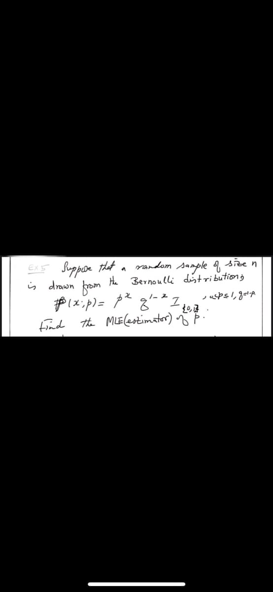 random sample
size n
Ex5 Suppde that
is drawn fom
Hhe
Bernoulli disributiong
Find the MLE(estimator) P-
