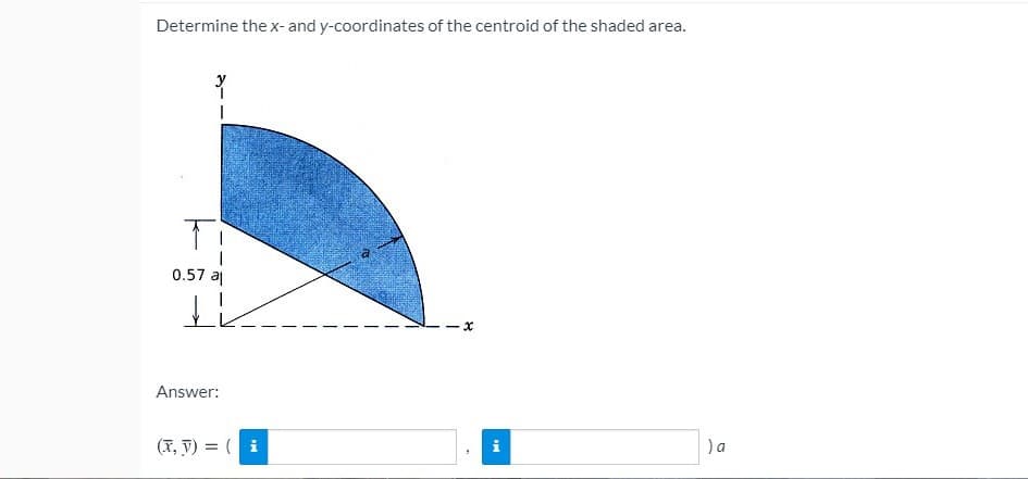 Determine the x- and y-coordinates of the centroid of the shaded area.
0.57 al
Answer:
(X, V) = ( i
i
) a
