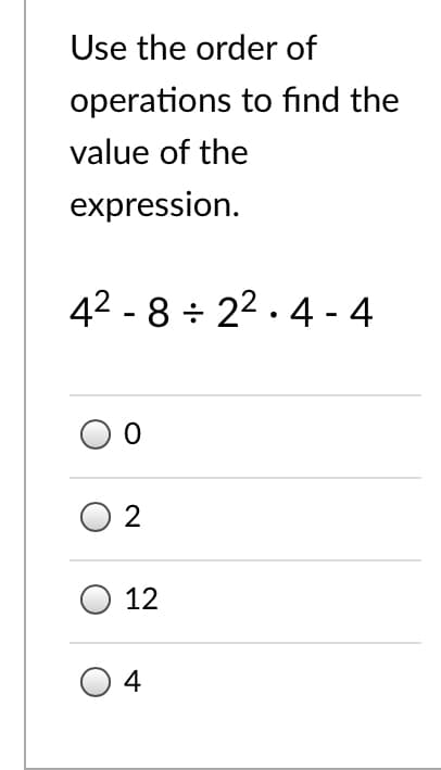Use the order of
operations to find the
value of the
expression.
42 - 8 + 22 . 4 - 4
12
4
