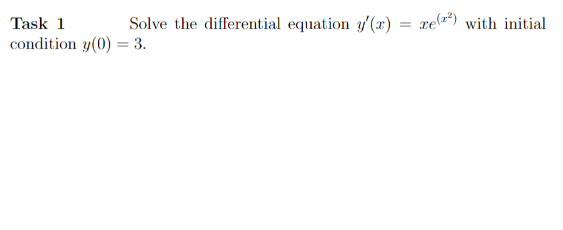 Task 1
Solve the differential equation y'(x)
xe(²)
with initial
condition y(0) = 3.
