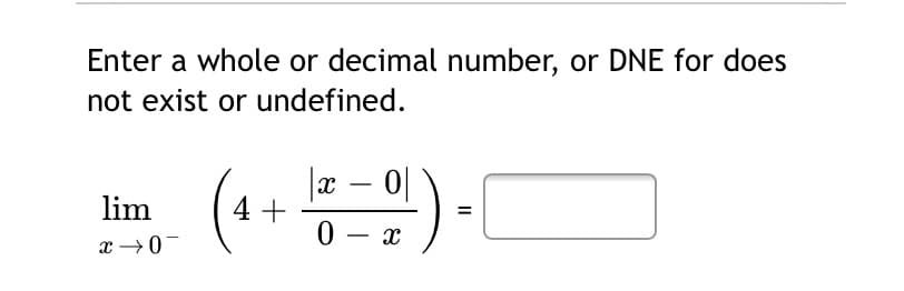 Enter a whole or decimal number, or DNE for does
not exist or undefined.
( 등)-
|x – 0|
4 +
lim
%3D
0 - x
