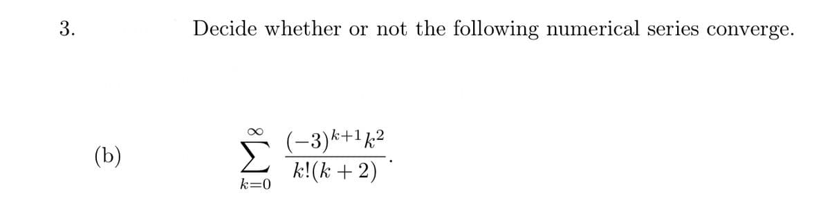 3.
Decide whether or not the following numerical series converge.
(-3)k+1½2
k! (k + 2)
(b)
k=0
