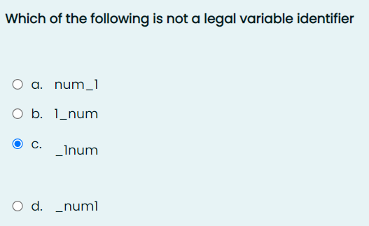 Which of the following is not a legal variable identifier
O a. num_1
O b. 1_num
_Inum
O d. _numl
