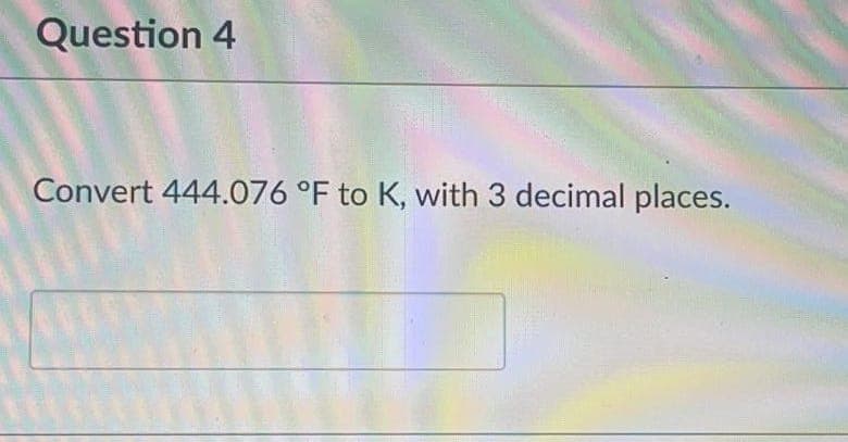 Question 4
Convert 444.076 °F to K, with 3 decimal places.
