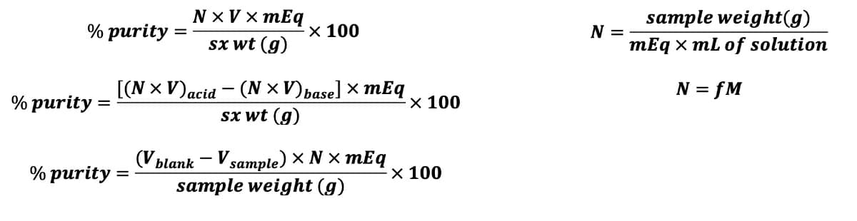 N x V x mEq
sample weight(g)
% рurity
sx wt (g)
x 100
N =
mEq x mL of solution
= fM
[(N x V)acid – (N × V)base] × mEq
Sx wt (g)
% purity =
× 100
(V blank – V sample) × N × mEq
sample weight (g)
% purity :
X 100
