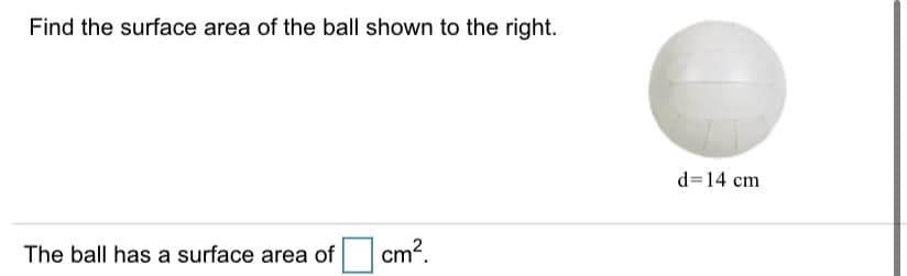 Find the surface area of the ball shown to the right.
d=14 cm
cm?.
The ball has a surface area of

