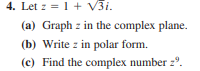 4. Let z = 1+ V3i.
(a) Graph z in the complex plane.
(b) Write z in polar form.
(c) Find the complex number 2°.
