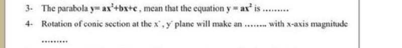 3- The parabola y ax'+bx+c, mean that the equation y ax' is.
4- Rotation of conic section at the x',y plane will make an .. with x-axis magnitude
.........
