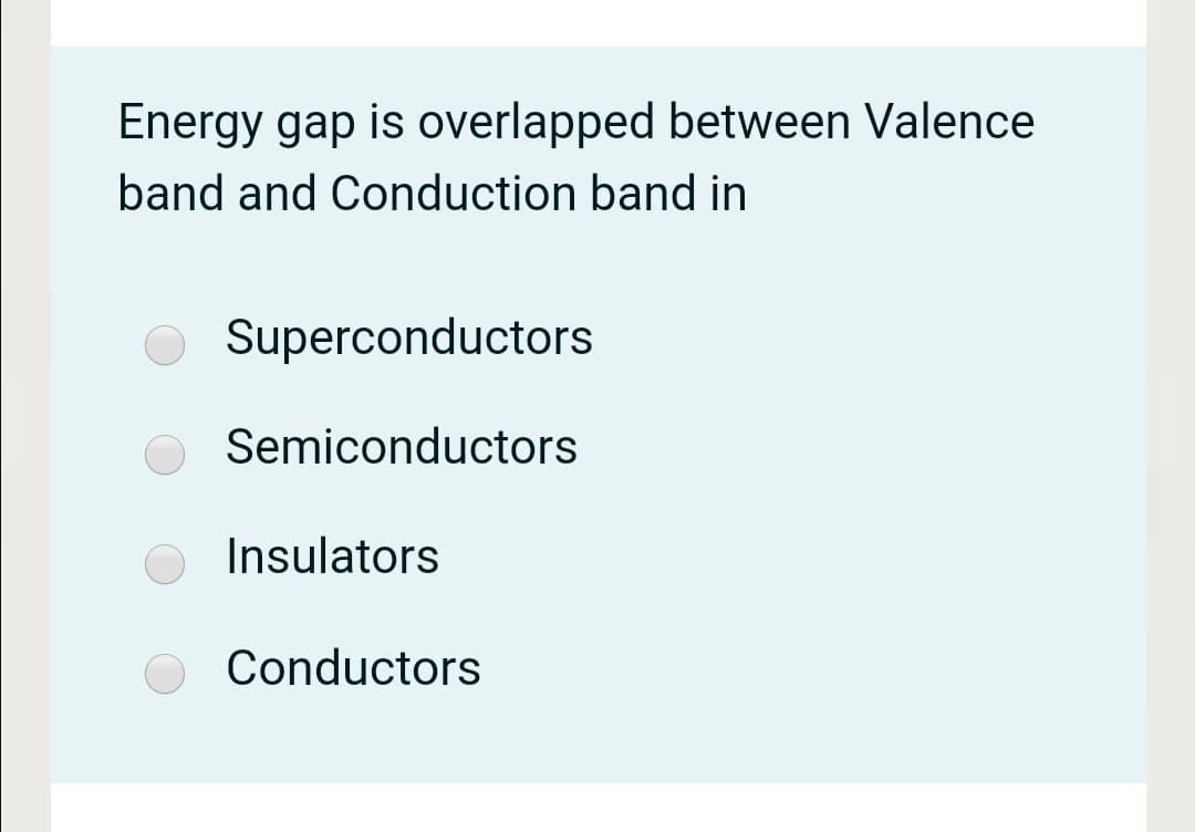 Energy gap is overlapped between Valence
band and Conduction band in
Superconductors
Semiconductors
Insulators
Conductors

