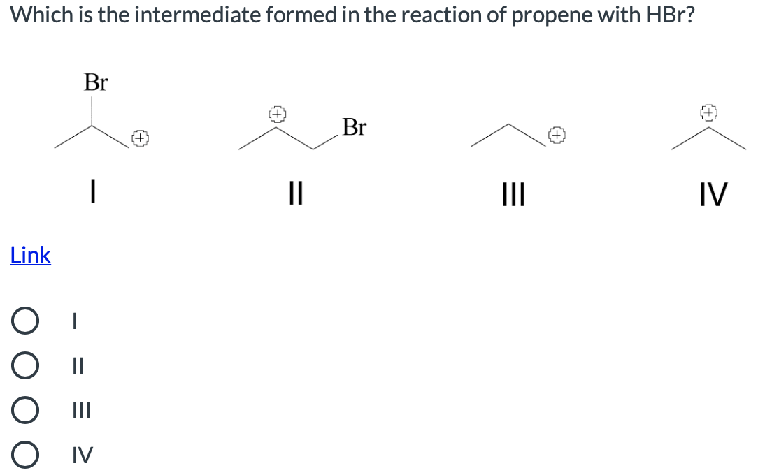 Which is the intermediate formed in the reaction of propene with HBr?
Br
Br
II
II
IV
Link
O II
O Iv
