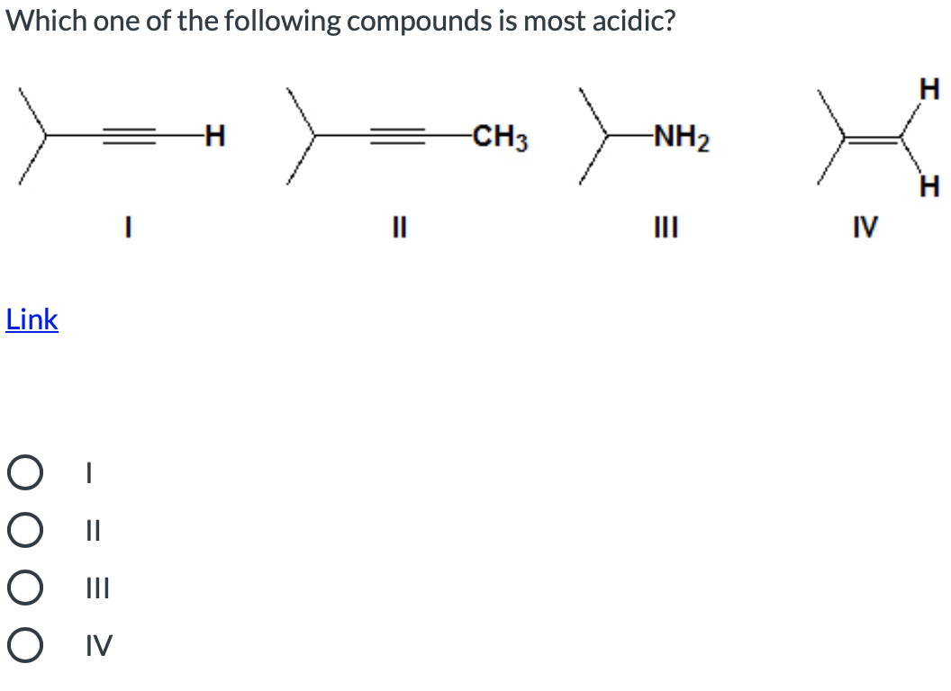 Which one of the following compounds is most acidic?
H
CH3
-NH2
H
II
II
IV
Link
Ом
- = =
