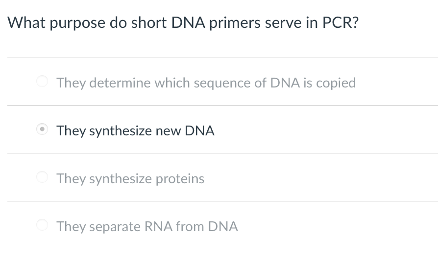 What purpose do short DNA primers serve in PCR?
They determine which sequence of DNA is copied
They synthesize new DNA
They synthesize proteins
They separate RNA from DNA
