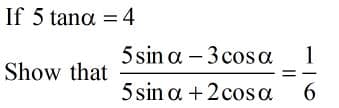If 5 tana = 4
5 sin a – 3 cosoa
1
|
Show that
5 sin a +2 cos a
6.
