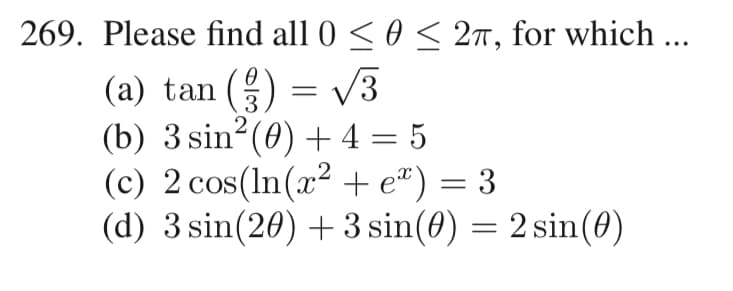 269. Please find all 0 ≤ 0 ≤ 27, for which ...
(a) tan () = √3
(b) 3 sin²(0) + 4 = 5
(c) 2 cos(ln(x² + e) = 3
(d) 3 sin(20) + 3 sin(0) = 2 sin(0)