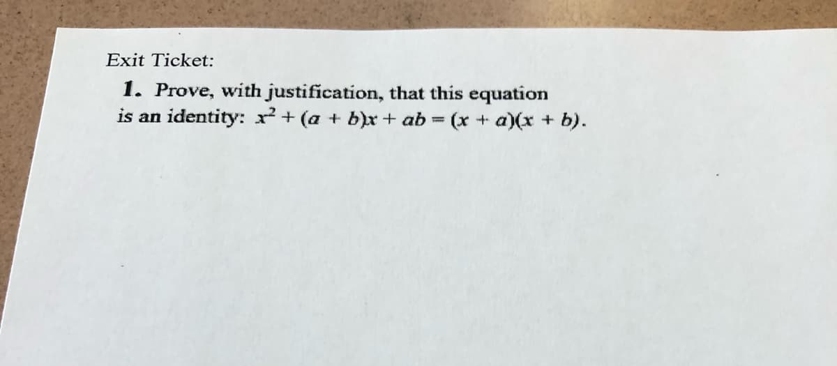 Exit Ticket:
1. Prove, with justification, that this equation
is an identity: x² + (a + b)x + ab (x+ a)(x + b).
