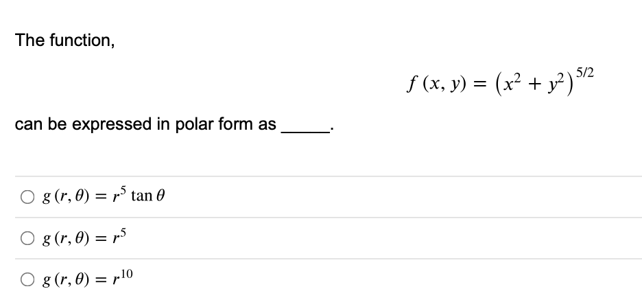 The function,
f (x, y) = (x² + y²)2
can be expressed in polar form as
O g(r, 0) = r° tan 0
O g (r, 0) = r5
O g (r, 0) = r10
