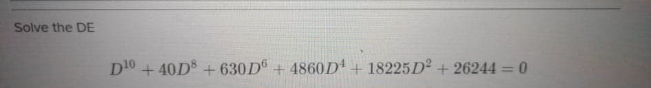 Solve the DE
D10 + 40D + 630D° + 4860D + 18225D² + 26244 = 0
%3D
