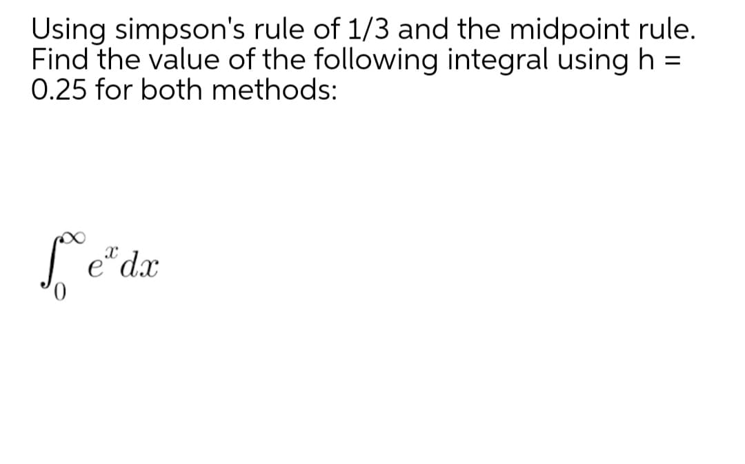 Using simpson's rule of 1/3 and the midpoint rule.
Find the value of the following integral usingh =
0.25 for both methods:
e dx
