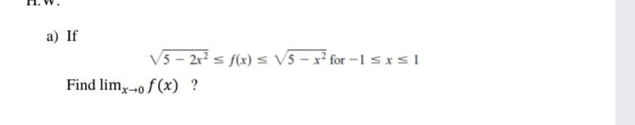 a) If
V5 - 2r s f(x) < V5 – x² for -1 sxs1
Find lim-o f (x) ?
