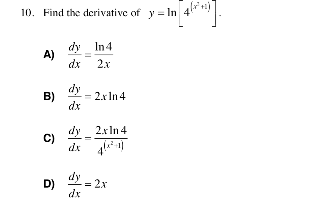 10. Find the derivative of y = ln
4**+1)
In 4
dy
A)
dx
2x
dy
2x In 4
B)
dx
dy 2xIn 4
C)
dx
4(*+1)
dy
D)
2x
dx
