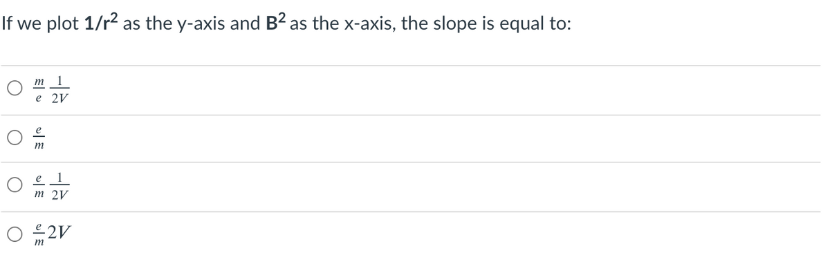 If we plot 1/r2 as the y-axis and B? as the x-axis, the slope is equal to:
m
1
e 2V
e
1
m 2V
O 42V
m
