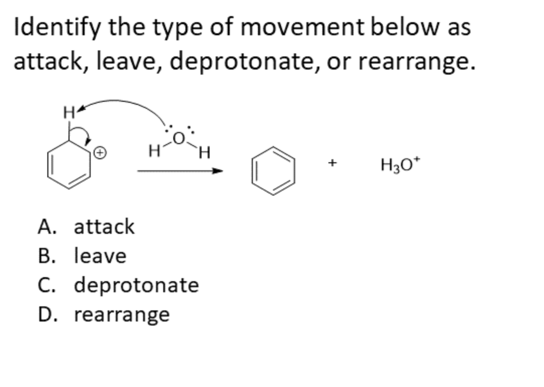 Identify the type of movement below as
attack, leave, deprotonate, or rearrange.
H30*
A. attack
B. leave
C. deprotonate
D. rearrange
