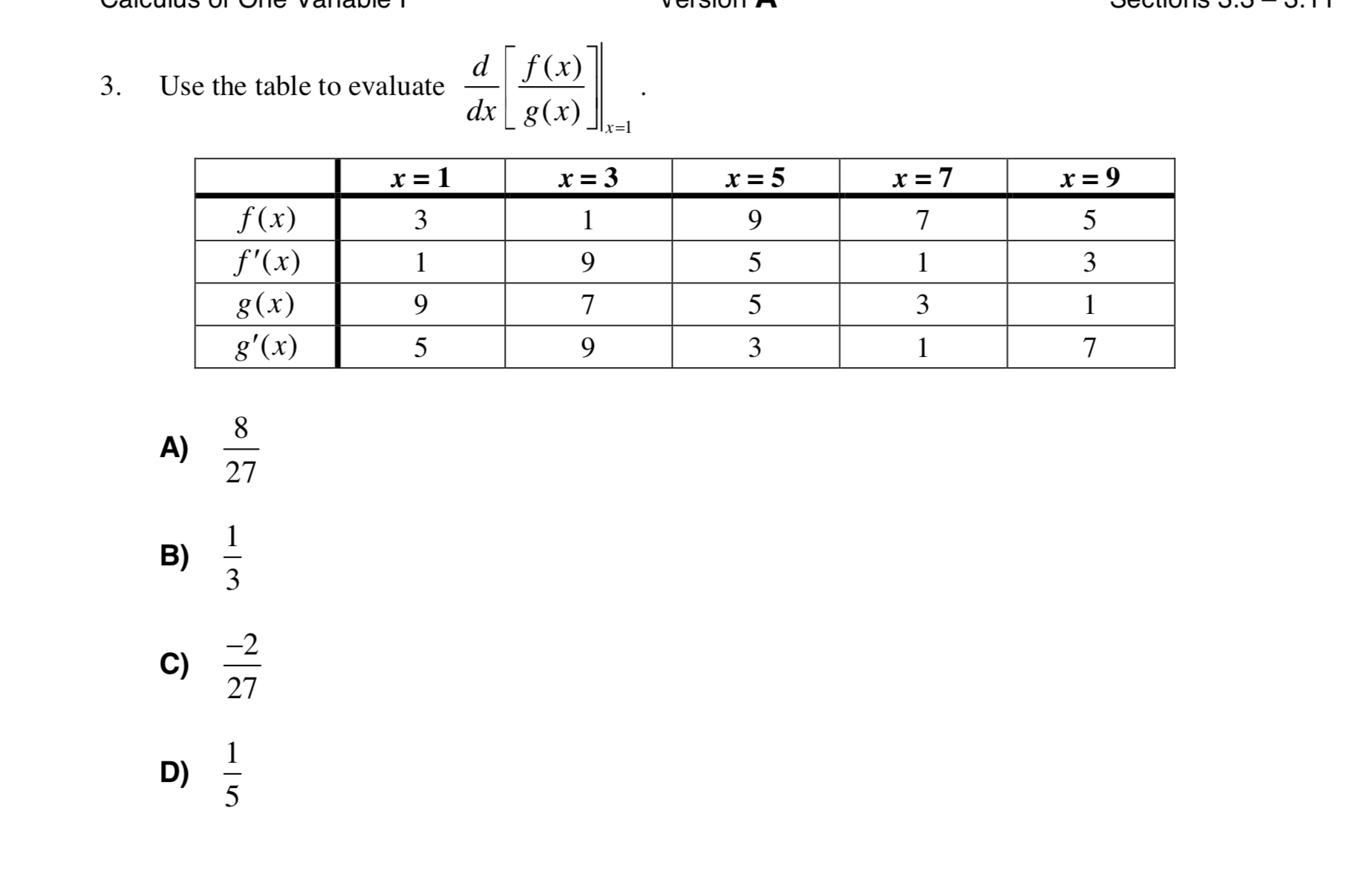 d f(x)
3.
Use the table to evaluate
dx g(x)
x=1
x = 3
x = 5
x = 7
x = 9
f(x)
3
1
9.
5
f'(x)
5
1
3
g(x)
9.
5
3
g'(x)
5
9.
3
8.
A)
27
B)
3
C)
27
D)
5

