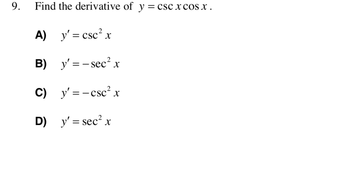 Find the derivative of y = csc x cos X .
A) y' = csc²x
B) y' = - sec? x
C) y' = -csc² x
D) y' = sec? x
9.
