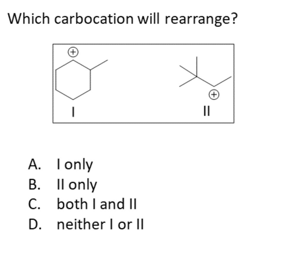 Which carbocation will rearrange?
II
A. Tonly
B. Il only
C. both I and II
D. neither I or l
