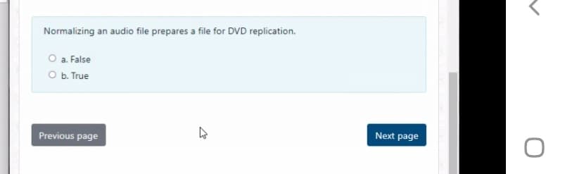 Normalizing an audio file prepares a file for DVD replication.
O a. False
O b. True
Next page
Previous page
