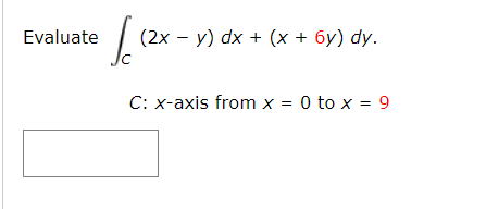 Evaluate
(2x - y) dx + (x + 6y) dy.
C: x-axis from x = 0 to x = 9
