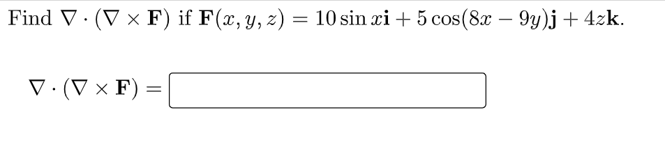 Find V. (V × F) if F(x, y, z) = 10 sin xi + 5 cos(8x – 9y)j+ 4zk.
V· (V × F) = |
