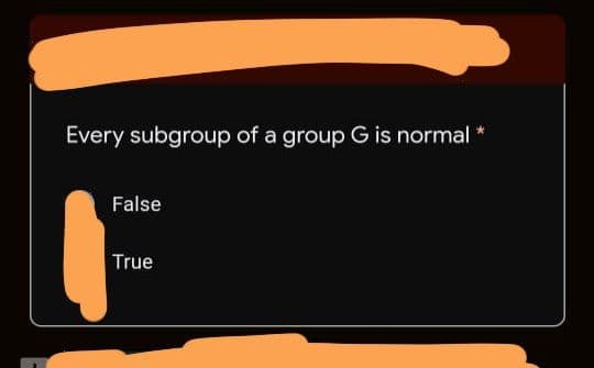 Every subgroup of a group G is normal
False
True
