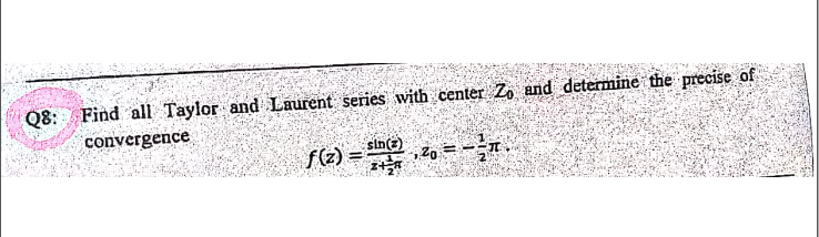 Q8: Find all Taylor and Laurent series with center Zo and determine the precise of
convergence
f(z) =
sin(z)
20 = -².