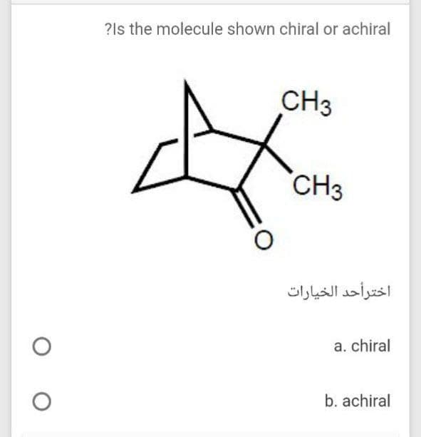 ?ls the molecule shown chiral or achiral
CH3
CH3
اخترأحد الخيارات
a. chiral
b. achiral
