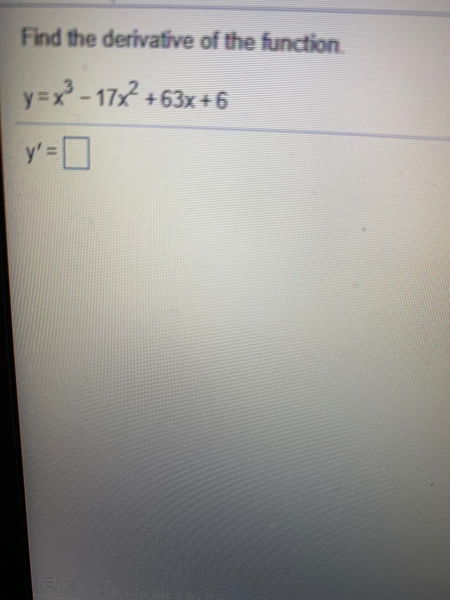 Find the derivative of the function
y=x-17x +63x+6
y'=D
Enter yol
