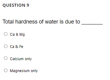 QUESTION 9
Total hardness of water is due to
O Ca & Mg
Ca & Fe
Calcium only
O Magnesium only
