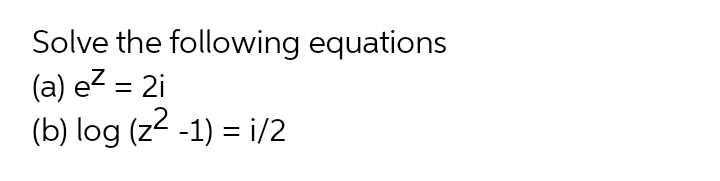 Solve the following equations
(a) e? = 2i
(b) log (z2 -1) = i/2
%3D
