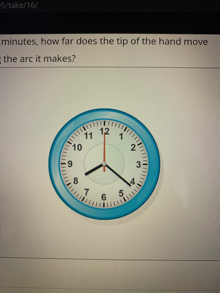 5/take/16/
minutes, how far does the tip of the hand move
the arc it makes?
12
11
10
6.
3
7
6
