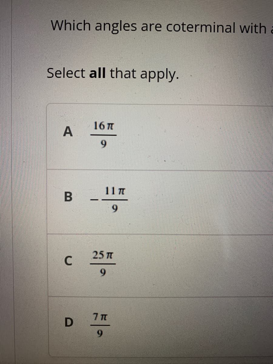 Which angles are coterminal with
Select all that apply.
16 п
6.
11 T
B
6.
25 п
9.
D
