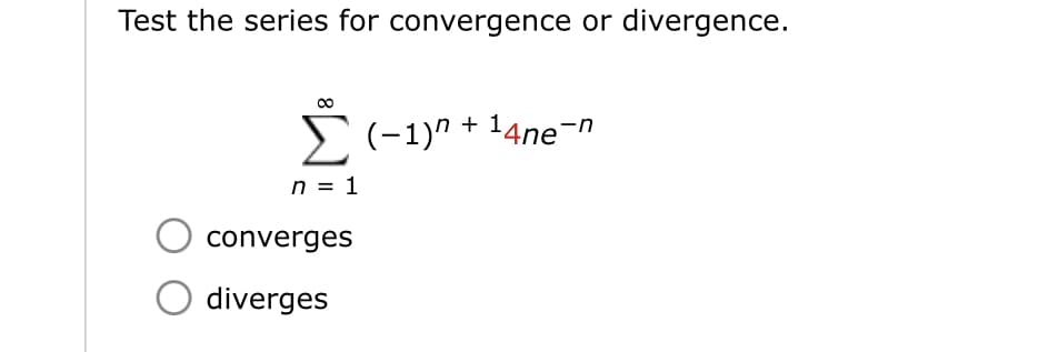 Test the series for convergence or divergence.
n = 1
converges
O diverges
(−1)n + ¹4ne-n