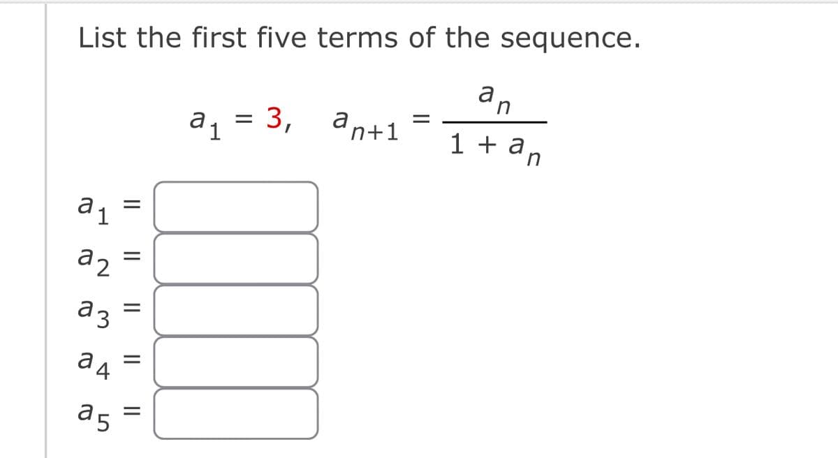 List the first five terms of the sequence.
an
1 + an
a1
a2
a3
ад
25
|| ||
|| ||
=
=
=
a = 3,
'1
a
n+1
=