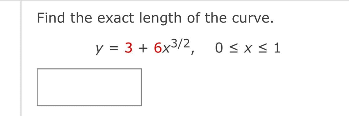 Find the exact length of the curve.
y = 3 + 6x³/2, 0 ≤ x ≤ 1