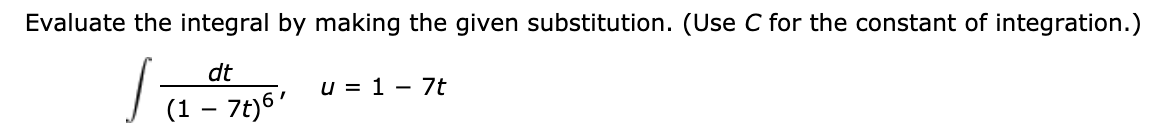 Evaluate the integral by making the given substitution. (Use C for the constant of integration.)
dt
u = 1 - 7t
(1 – 7t)6'
