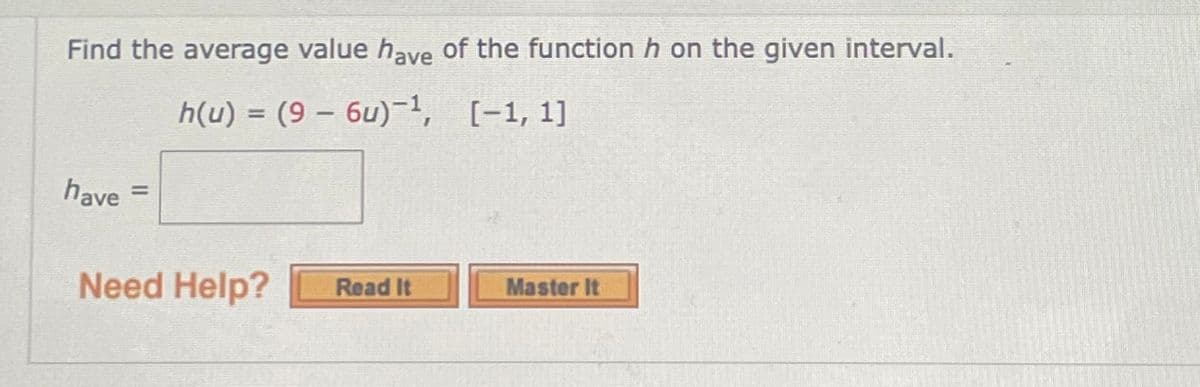 Find the average value have of the function h on the given interval.
h(u) = (9- 6u)-1,
[-1, 1]
have
=
Need Help? Read It
Master It