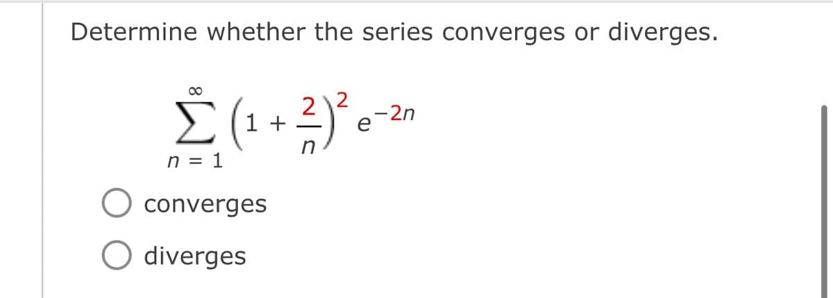 Determine whether the series converges or diverges.
∞
21²
Σ (₁ + ²)²³ e
1
n
n = 1
converges
O diverges
- 2n
