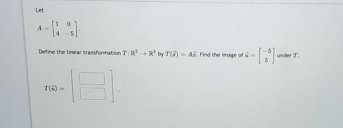 Let
1.
A =
4
Define the linear transformation T:R? → R? by T(7) = A. Find the image of u =
under T.
T(ü)
